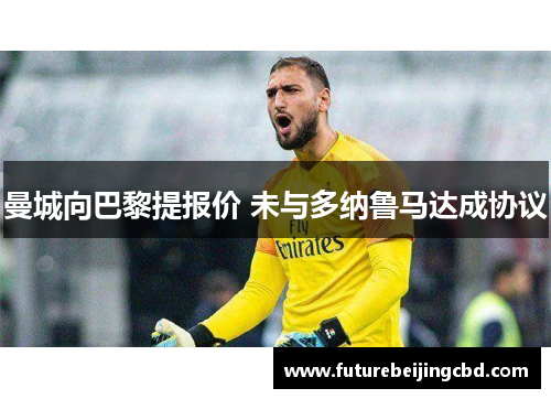曼城向巴黎提报价 未与多纳鲁马达成协议