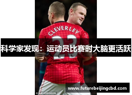 科学家发现：运动员比赛时大脑更活跃